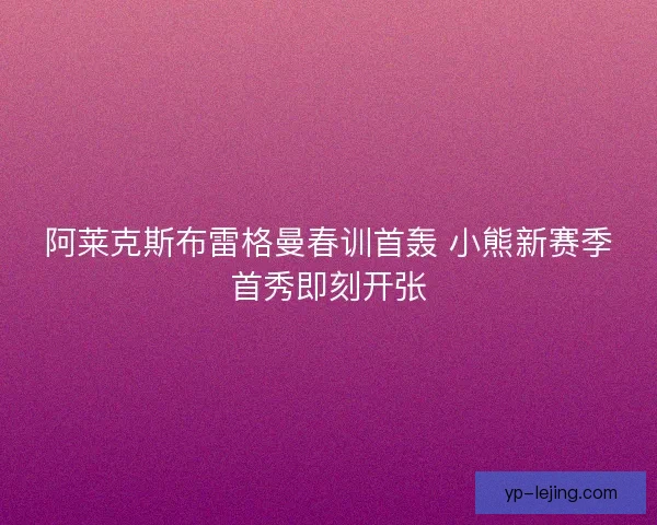 阿莱克斯布雷格曼春训首轰 小熊新赛季首秀即刻开张